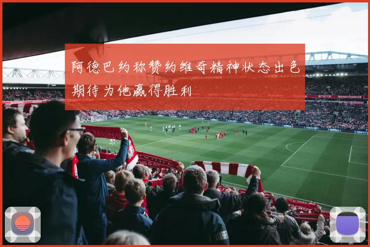 阿德巴约称赞约维奇精神状态出色期待为他赢得胜利
