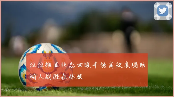 拉拉维亚状态回暖半场高效表现助湖人战胜森林狼