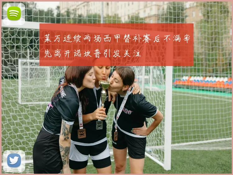 莱万连续两场西甲替补赛后不满率先离开诺坎普引发关注