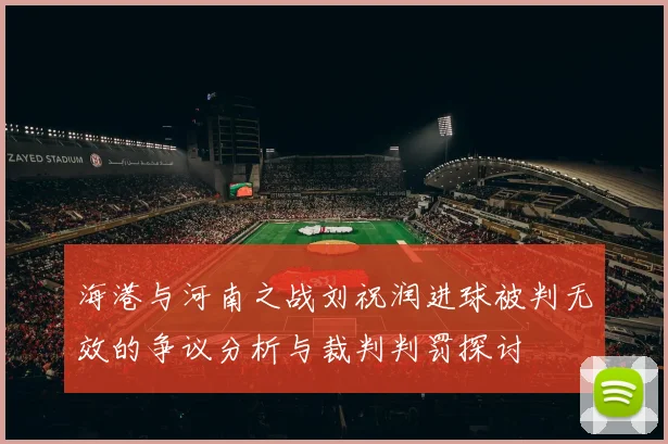 海港与河南之战刘祝润进球被判无效的争议分析与裁判判罚探讨