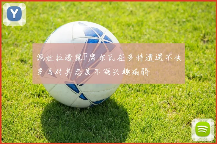 佩杜拉透露F席尔瓦在多特遭遇不快罗马对其态度不满兴趣减弱