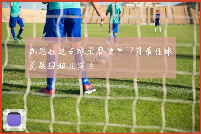 凯恩独进五球荣膺德甲12月最佳球员展现超凡实力