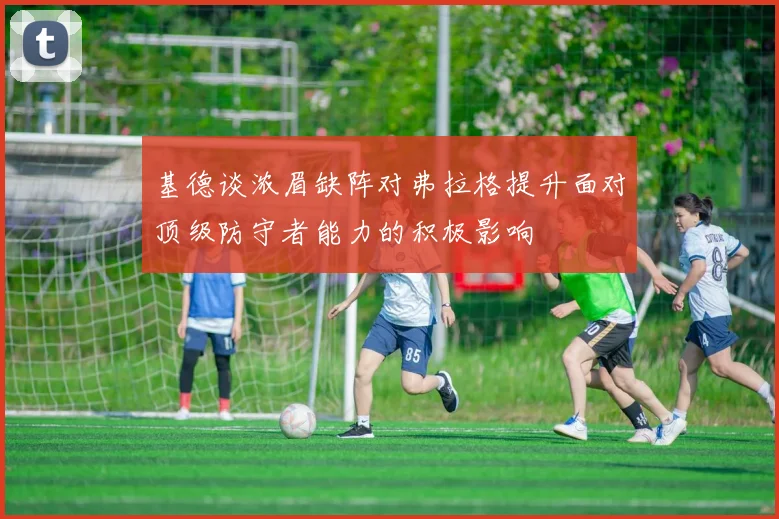 基德谈浓眉缺阵对弗拉格提升面对顶级防守者能力的积极影响