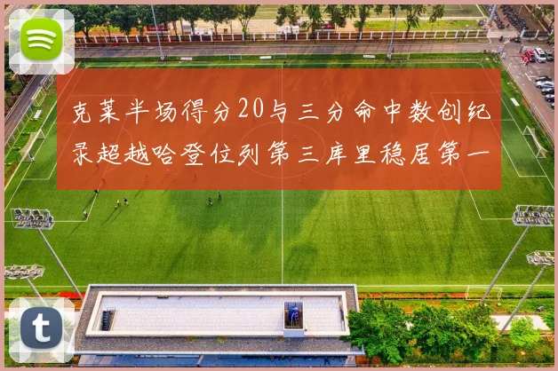 克莱半场得分20与三分命中数创纪录超越哈登位列第三库里稳居第一
