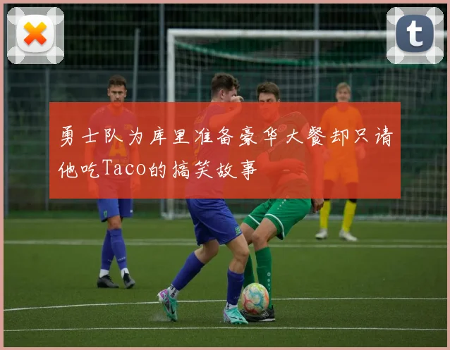 勇士队为库里准备豪华大餐却只请他吃Taco的搞笑故事