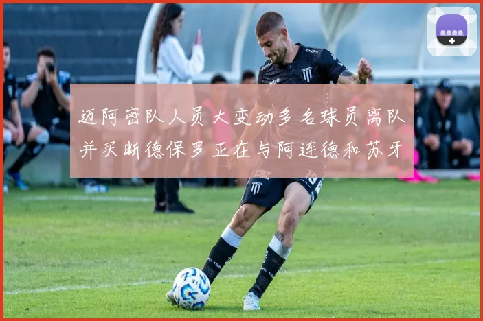 迈阿密队人员大变动多名球员离队并买断德保罗正在与阿连德和苏牙洽谈