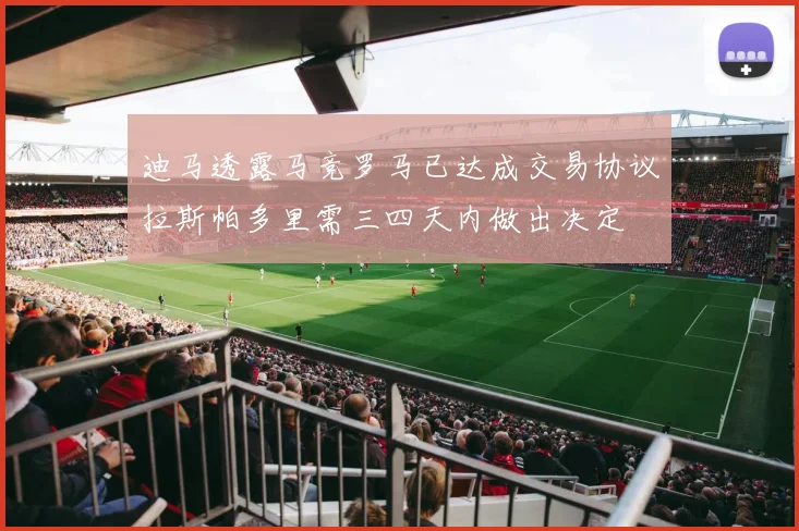 迪马透露马竞罗马已达成交易协议拉斯帕多里需三四天内做出决定