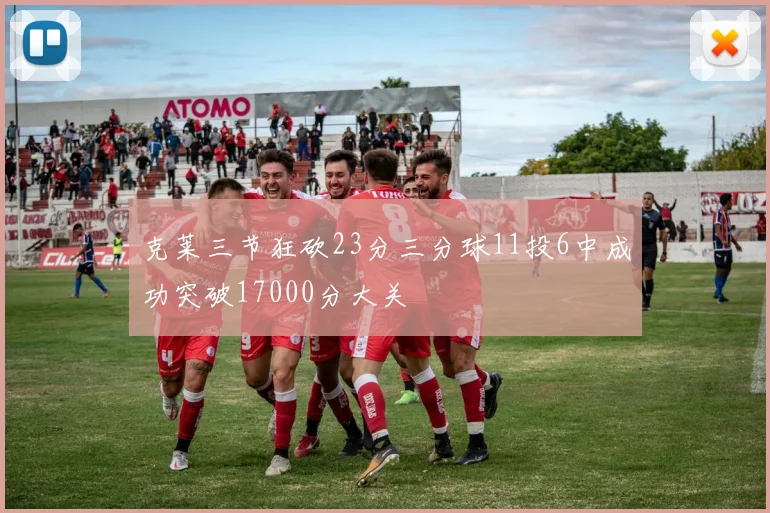 克莱三节狂砍23分三分球11投6中成功突破17000分大关