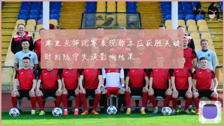 库里点评比赛表现称本应获胜关键时刻防守失误影响结果