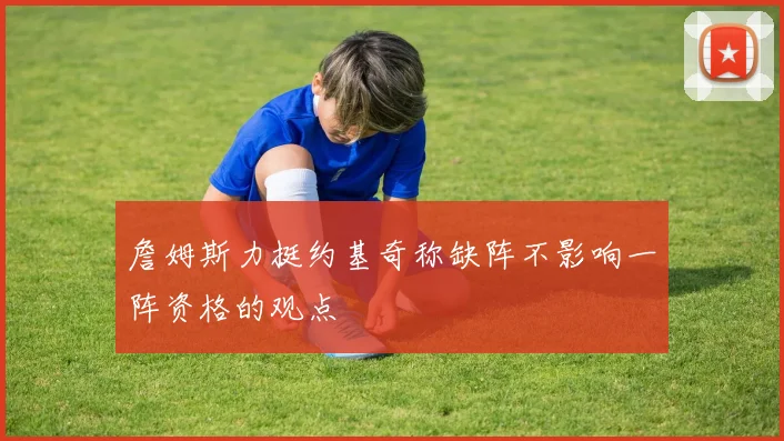 詹姆斯力挺约基奇称缺阵不影响一阵资格的观点