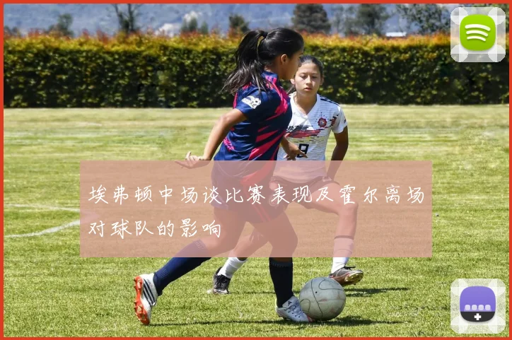 埃弗顿中场谈比赛表现及霍尔离场对球队的影响