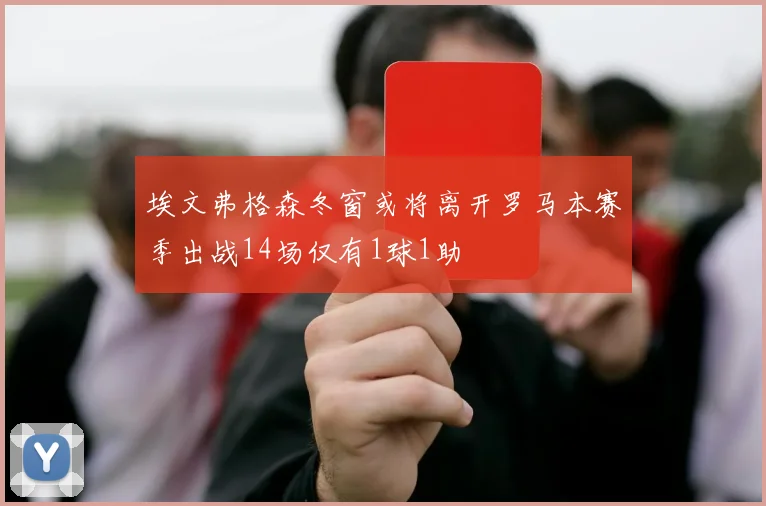 埃文弗格森冬窗或将离开罗马本赛季出战14场仅有1球1助